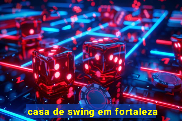 casa de swing em fortaleza